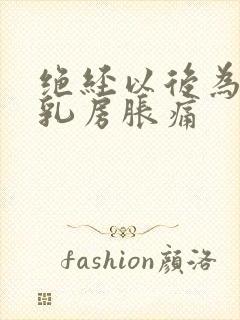 绝经以后为什么乳房胀痛