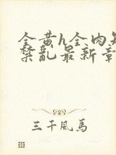 全黄h全肉短篇禁乱最新章节