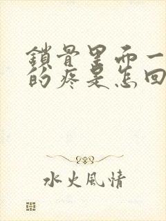 锁骨里面一阵阵的疼是怎回事