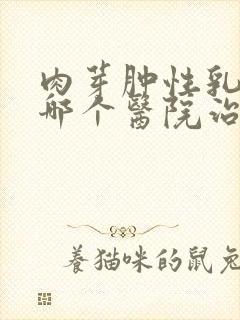 肉芽肿性乳腺炎哪个医院治疗好