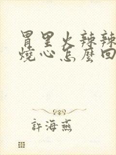 胃里火辣辣的还烧心怎么回事