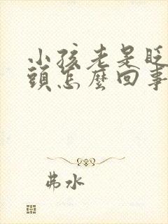 小孩老是眨眼摇头怎么回事