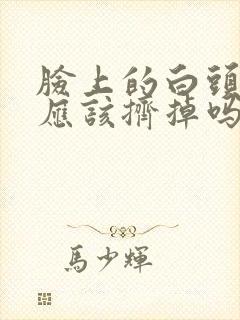 脸上的白头粉刺应该挤掉吗