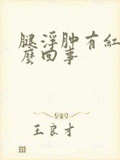 腿浮肿有红斑怎么回事