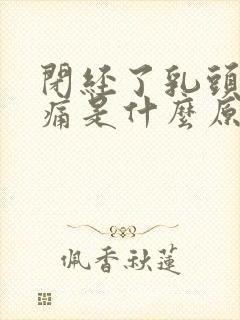 闭经了乳头硬疼痛是什么原因