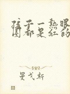 孩子一热眼睛一圈都是红的怎么回事