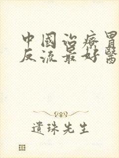 中国治疗胃食管反流最好医院