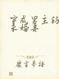 穿成男主的炮灰未婚妻