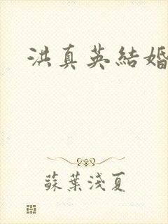 洪真英结婚没有