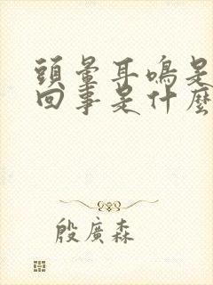 头晕耳鸣是怎么回事是什么引起的