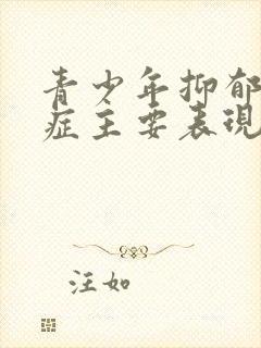 青少年抑郁焦虑症主要表现