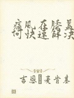 痛风在膝盖处如何快速解决疼痛