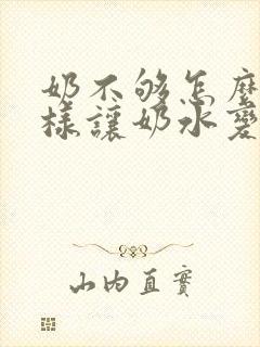 奶不够怎么办怎样让奶水变多呢