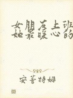 女朋友上班关心她最暖心的话