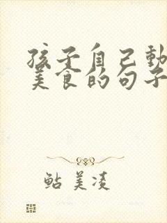 孩子自己动手做美食的句子发朋友圈