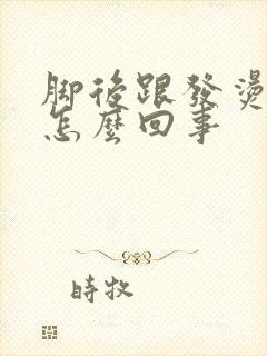 脚后跟发烫疼是怎么回事