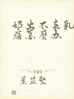 奶出不来乳房胀痛怎么办