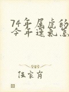 74年属虎的人今年运气怎么样