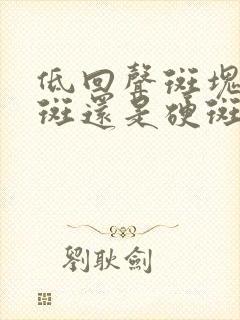 低回声斑块是软斑还是硬斑