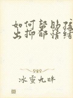 如何帮助孩子走出抑郁情绪