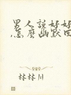 男人说好好吃饭,怎么幽默回复