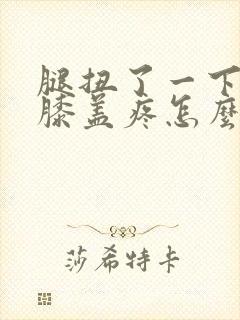 腿扭了一下弯曲膝盖疼怎么办