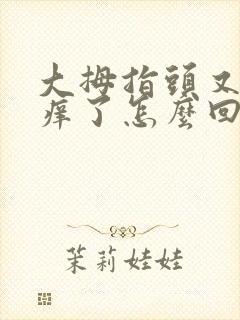 大拇指头又麻又痒了怎么回事