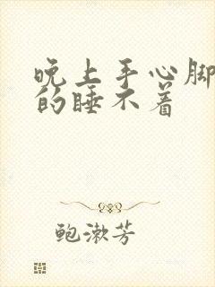 晚上手心脚心烧的睡不着