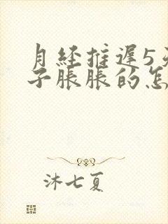 月经推迟5天肚子胀胀的怎么回事