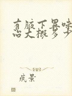 有腋下异味怎么治大概多少钱