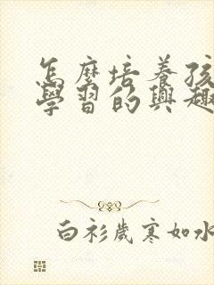 怎么培养孩子爱学习的兴趣