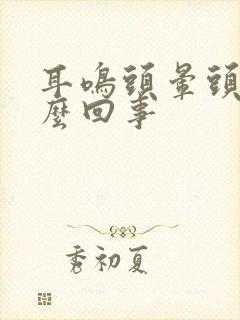 耳鸣头晕头昏怎么回事