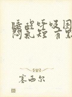 睡醒呼吸困难胸闷气短 有点喘不过来气