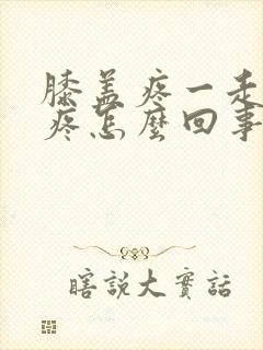 膝盖疼一走路就疼怎么回事封面