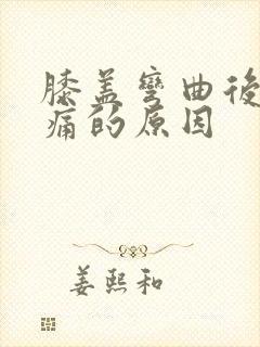 膝盖弯曲后面疼痛的原因