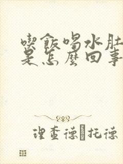 吃饭喝水肚子胀是怎么回事