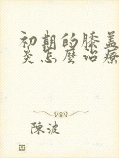 初期的膝盖滑膜炎怎么治疗