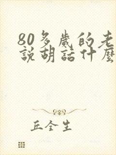 80多岁的老人说胡话什么情况