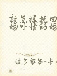 该怎样挽回老公婚外情的婚姻