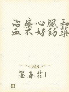 治疗心脏和脑供血不好的药