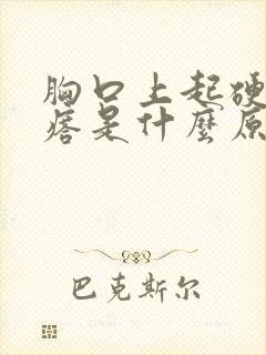 胸口上起硬块疙瘩是什么原因