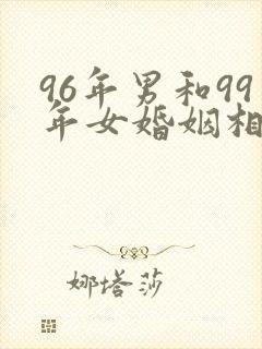 96年男和99年女婚姻相配吗