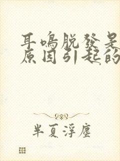 耳鸣脱发是什么原因引起的