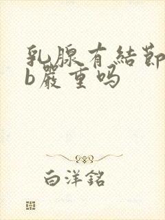 乳腺有结节4级b严重吗