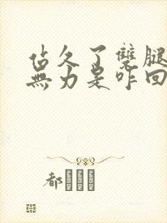 站久了双腿酸软无力是咋回事