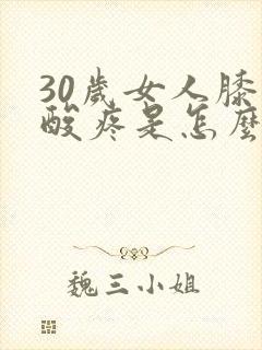 30岁女人膝盖酸疼是怎么回事