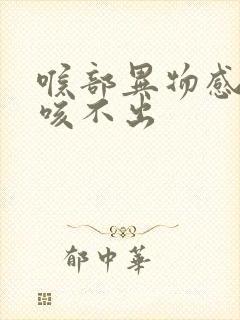 喉部异物感有痰咳不出