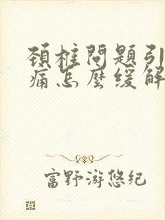 颈椎问题引起头痛怎么缓解