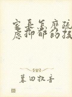 家长怎么疏导焦虑抑郁的孩子