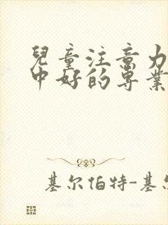 儿童注意力不集中好的专业医院